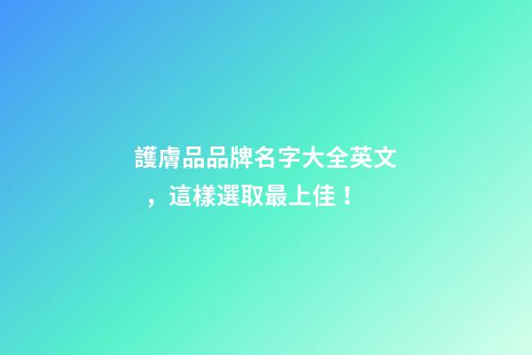 護膚品品牌名字大全英文，這樣選取最上佳！